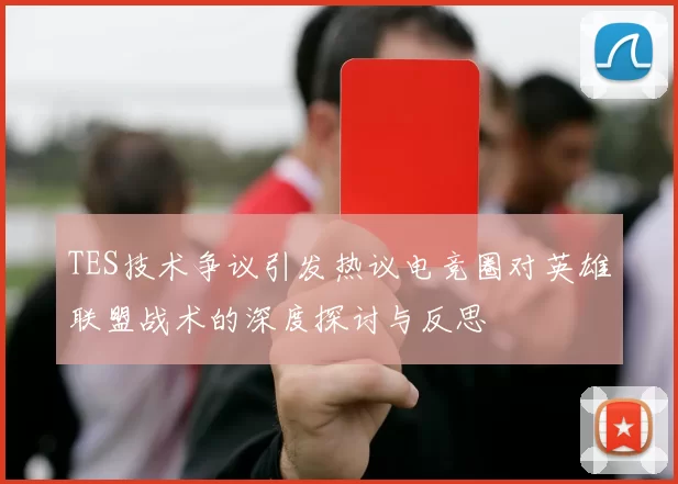 TES技术争议引发热议电竞圈对英雄联盟战术的深度探讨与反思