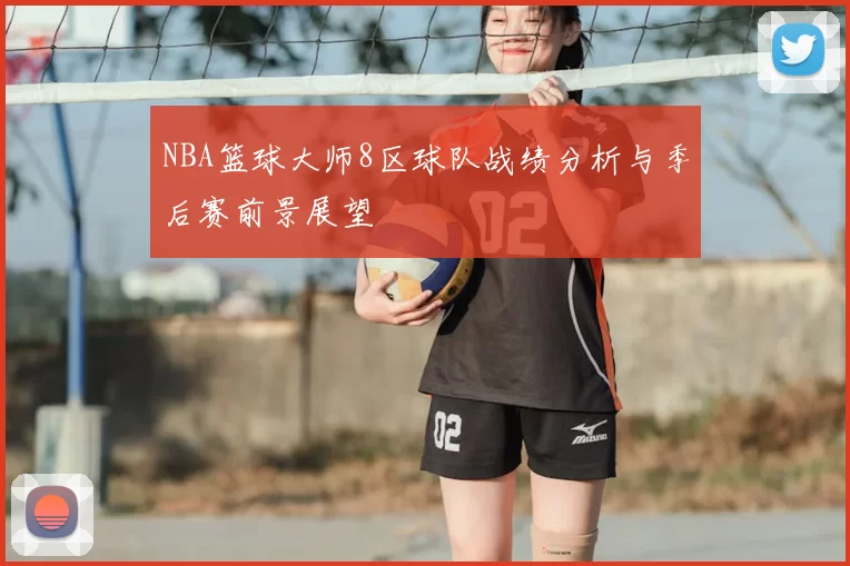 NBA篮球大师8区球队战绩分析与季后赛前景展望
