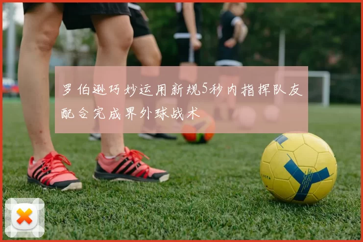 罗伯逊巧妙运用新规5秒内指挥队友配合完成界外球战术
