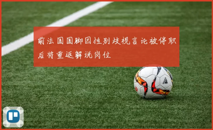 前法国国脚因性别歧视言论被停职后将重返解说岗位
