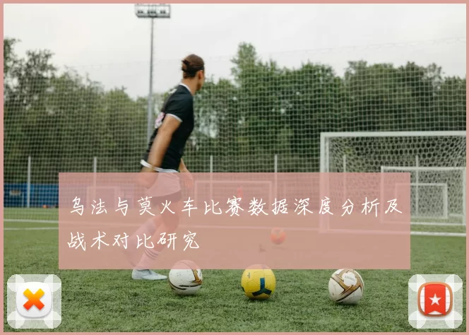 乌法与莫火车比赛数据深度分析及战术对比研究