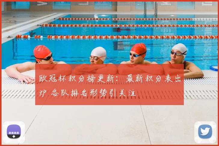 欧冠杯积分榜更新:最新积分表出炉 各队排名形势引关注