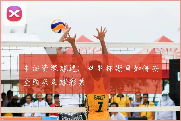 专访资深球迷：世界杯期间如何安全购买足球彩票