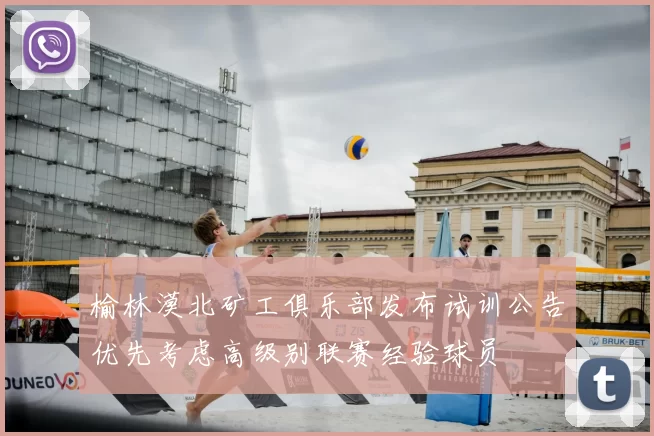 榆林漠北矿工俱乐部发布试训公告优先考虑高级别联赛经验球员