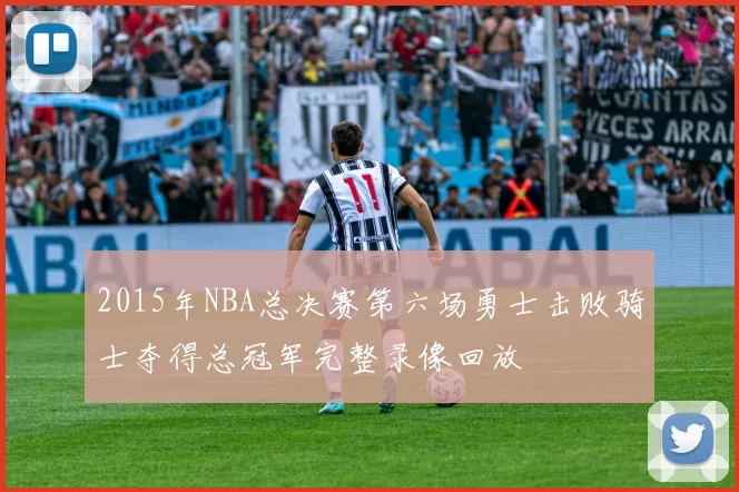2015年NBA总决赛第六场勇士击败骑士夺得总冠军完整录像回放