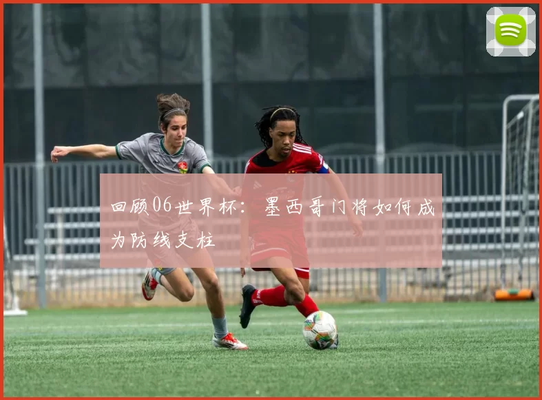 回顾06世界杯：墨西哥门将如何成为防线支柱