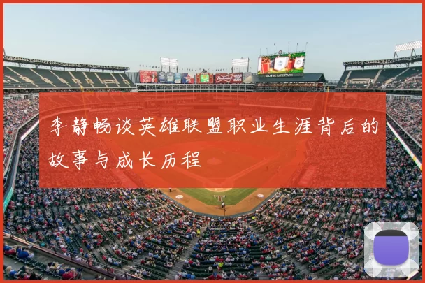 李静畅谈英雄联盟职业生涯背后的故事与成长历程
