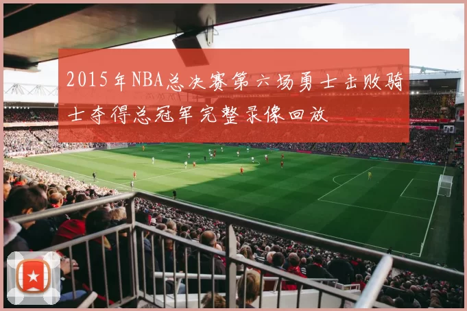 2015年NBA总决赛第六场勇士击败骑士夺得总冠军完整录像回放