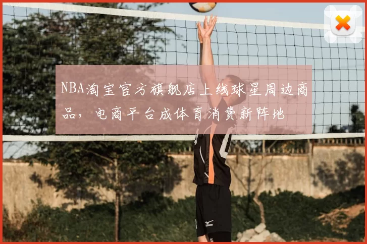 NBA淘宝官方旗舰店上线球星周边商品，电商平台成体育消费新阵地