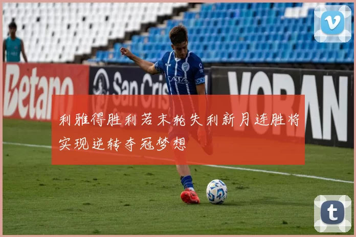 利雅得胜利若末轮失利新月连胜将实现逆转夺冠梦想
