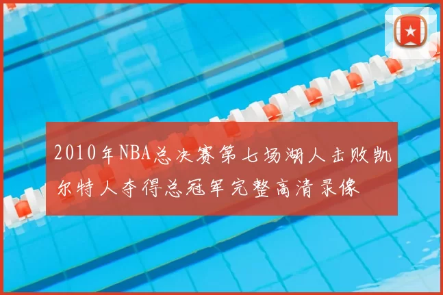 2010年NBA总决赛第七场湖人击败凯尔特人夺得总冠军完整高清录像
