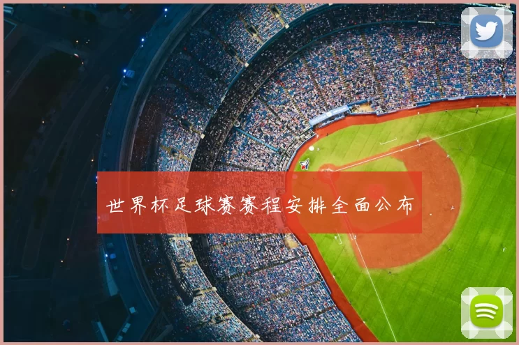 世界杯足球赛赛程安排全面公布