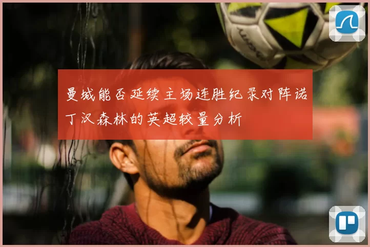 曼城能否延续主场连胜纪录对阵诺丁汉森林的英超较量分析
