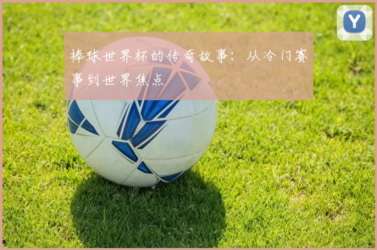 棒球世界杯的传奇故事:从冷门赛事到世界焦点