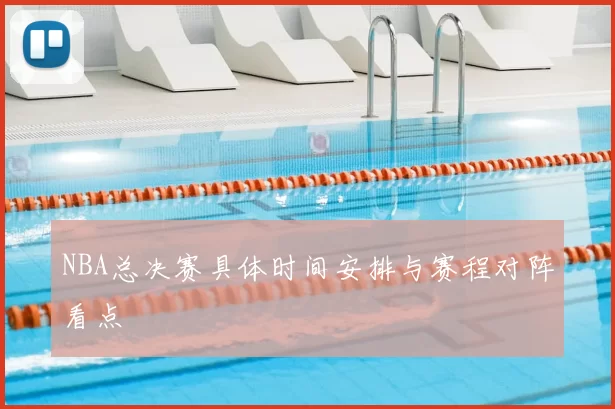 NBA总决赛具体时间安排与赛程对阵看点
