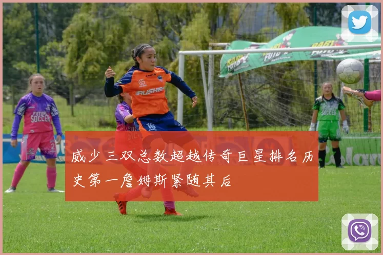 威少三双总数超越传奇巨星排名历史第一詹姆斯紧随其后