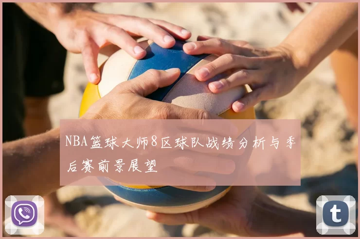 NBA篮球大师8区球队战绩分析与季后赛前景展望