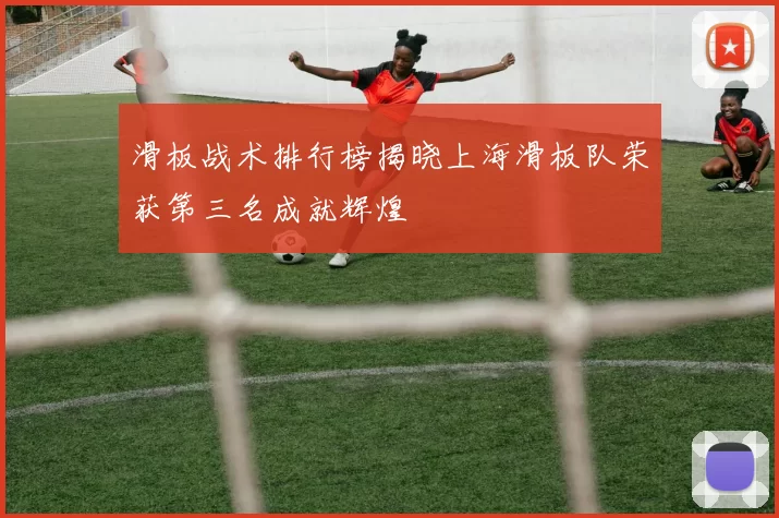 滑板战术排行榜揭晓上海滑板队荣获第三名成就辉煌