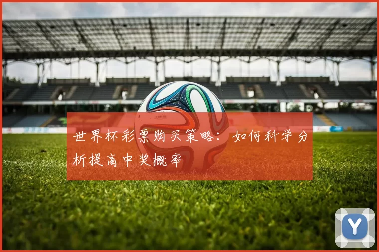 世界杯彩票购买策略:如何科学分析提高中奖概率