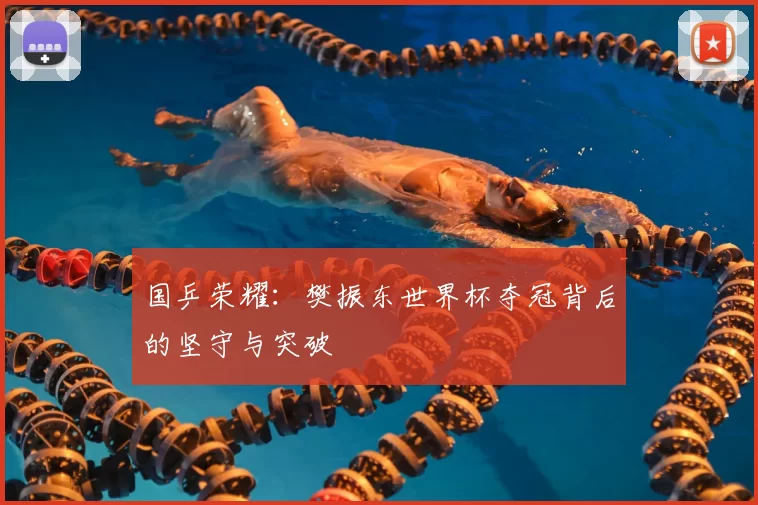 国乒荣耀：樊振东世界杯夺冠背后的坚守与突破