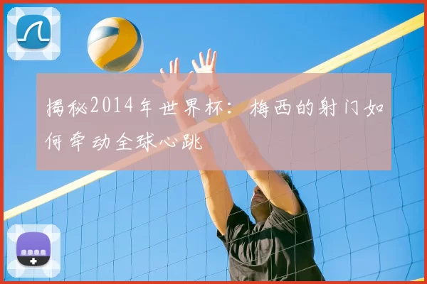 揭秘2014年世界杯:梅西的射门如何牵动全球心跳