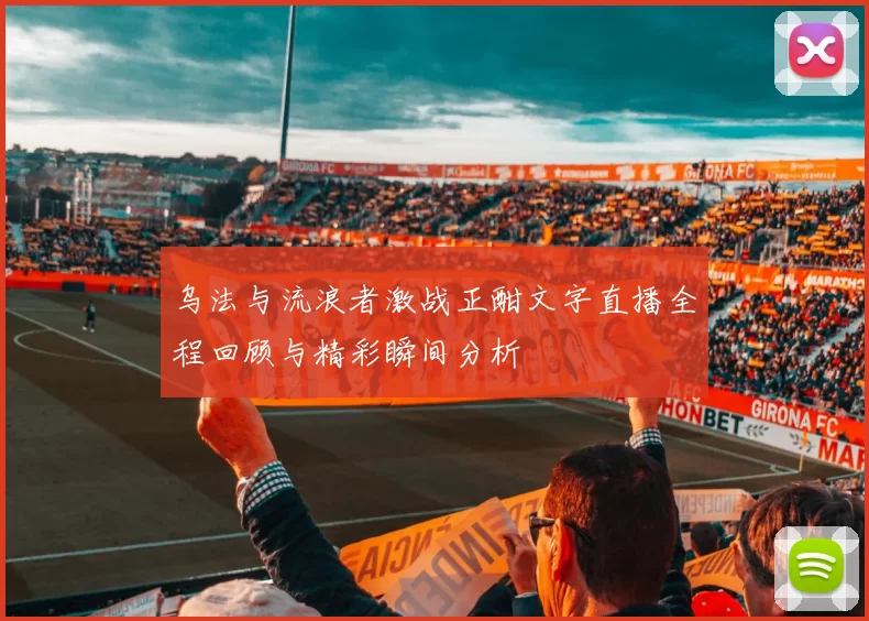 乌法与流浪者激战正酣文字直播全程回顾与精彩瞬间分析
