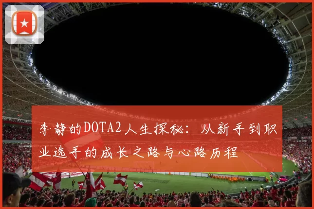 李静的DOTA2人生探秘：从新手到职业选手的成长之路与心路历程