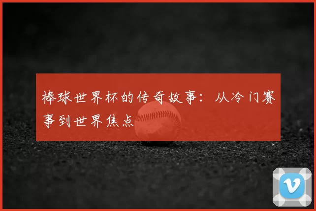 棒球世界杯的传奇故事:从冷门赛事到世界焦点