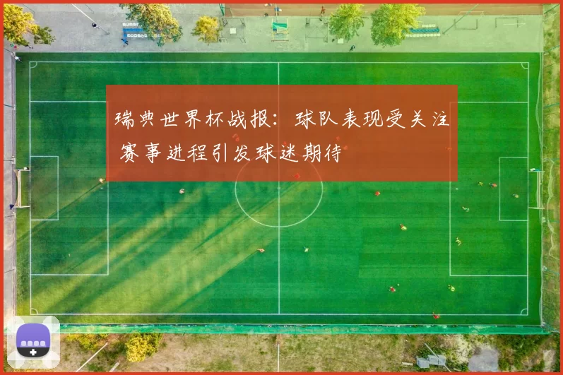 瑞典世界杯战报:球队表现受关注 赛事进程引发球迷期待