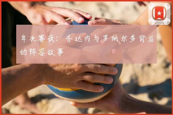 年决赛夜：齐达内与罗纳尔多背后的阵容故事