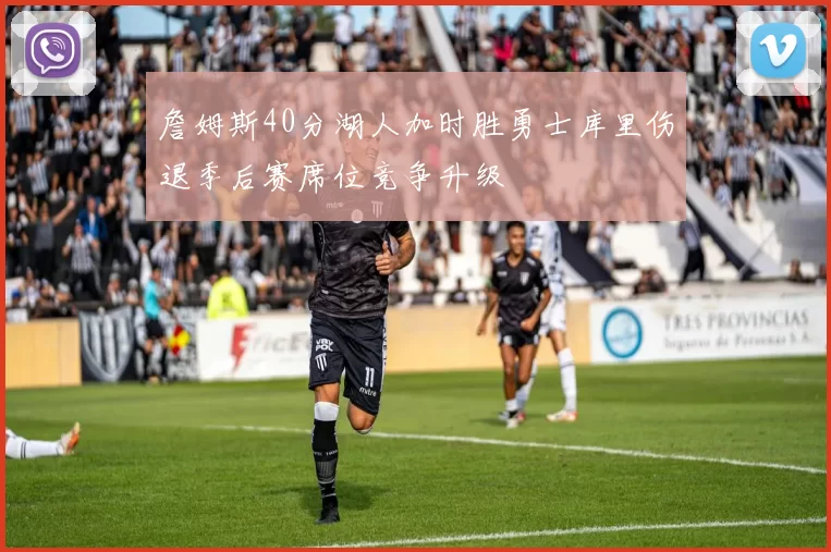 詹姆斯40分湖人加时胜勇士库里伤退季后赛席位竞争升级