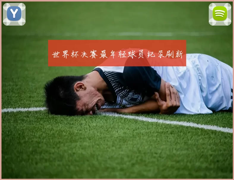 世界杯决赛最年轻球员纪录刷新