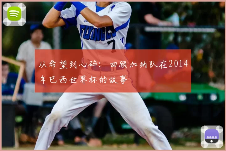 从希望到心碎：回顾加纳队在2014年巴西世界杯的故事