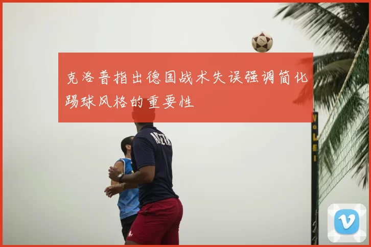 克洛普指出德国战术失误强调简化踢球风格的重要性