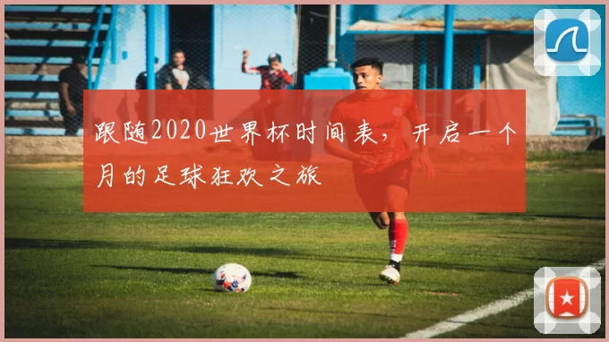 跟随2020世界杯时间表,开启一个月的足球狂欢之旅