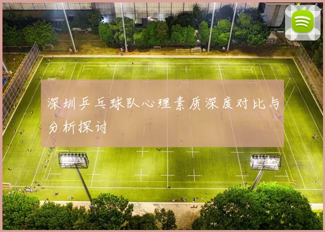 深圳乒乓球队心理素质深度对比与分析探讨