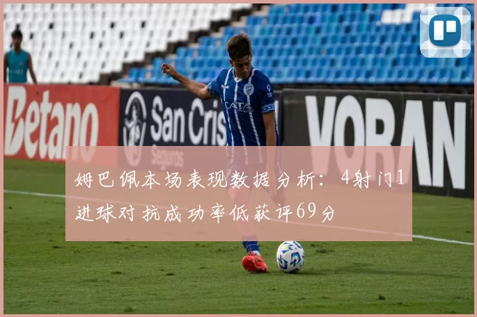 姆巴佩本场表现数据分析：4射门1进球对抗成功率低获评69分