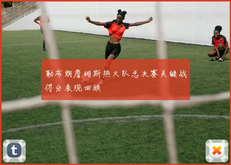 勒布朗詹姆斯热火队总决赛关键战得分表现回顾