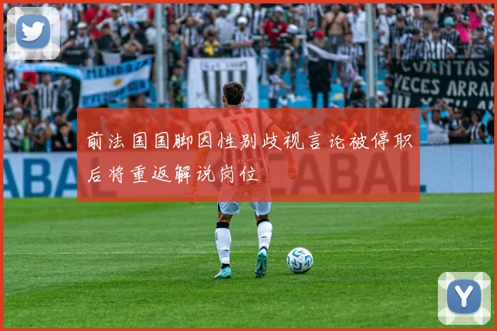 前法国国脚因性别歧视言论被停职后将重返解说岗位