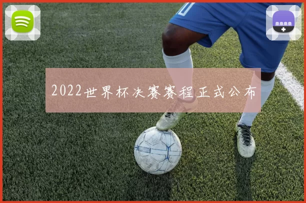 2022世界杯决赛赛程正式公布