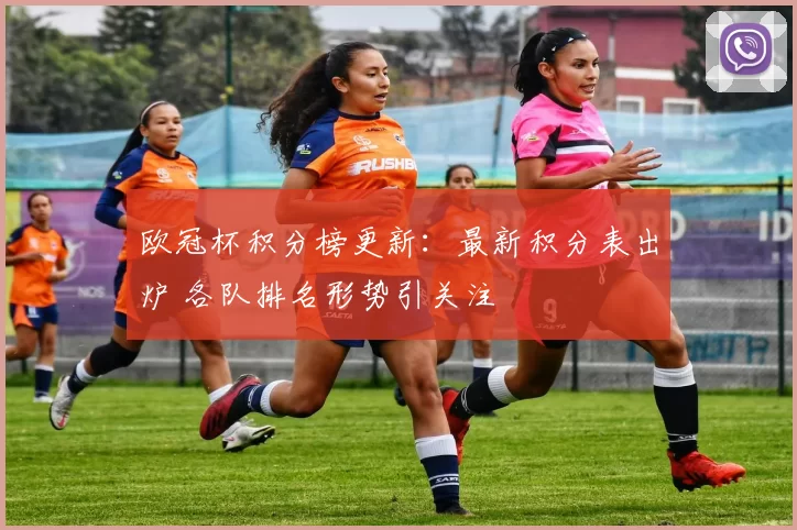 欧冠杯积分榜更新：最新积分表出炉 各队排名形势引关注