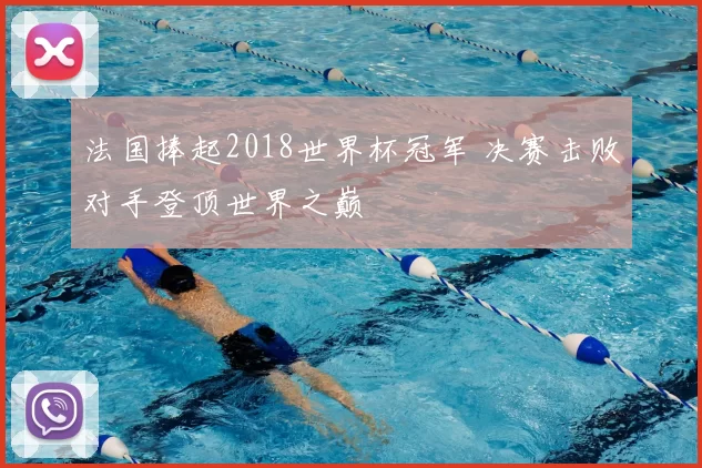 法国捧起2018世界杯冠军 决赛击败对手登顶世界之巅