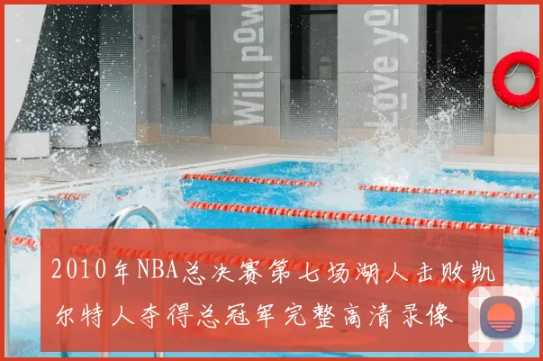 2010年NBA总决赛第七场湖人击败凯尔特人夺得总冠军完整高清录像