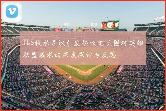 TES技术争议引发热议电竞圈对英雄联盟战术的深度探讨与反思