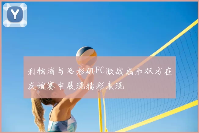 利物浦与洛杉矶FC激战成和双方在友谊赛中展现精彩表现