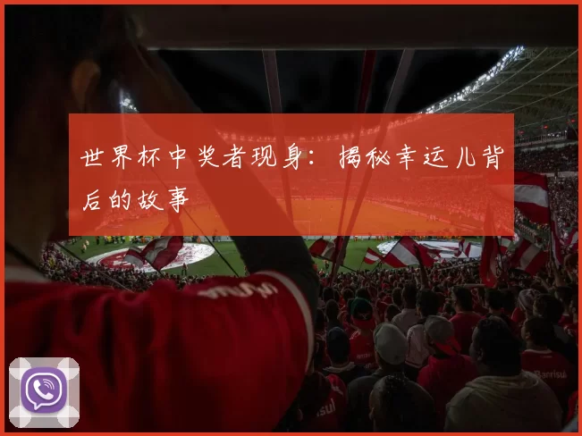 世界杯中奖者现身：揭秘幸运儿背后的故事