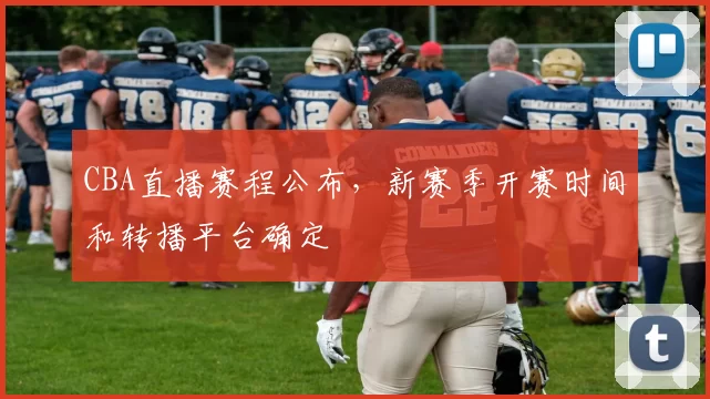 CBA直播赛程公布,新赛季开赛时间和转播平台确定