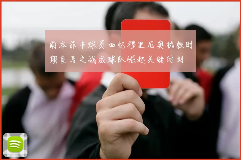 前本菲卡球员回忆穆里尼奥执教时期皇马之战成球队崛起关键时刻