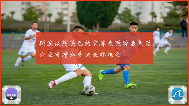 斯波谈阿德巴约罚球表现称裁判若公正可增加多次犯规机会