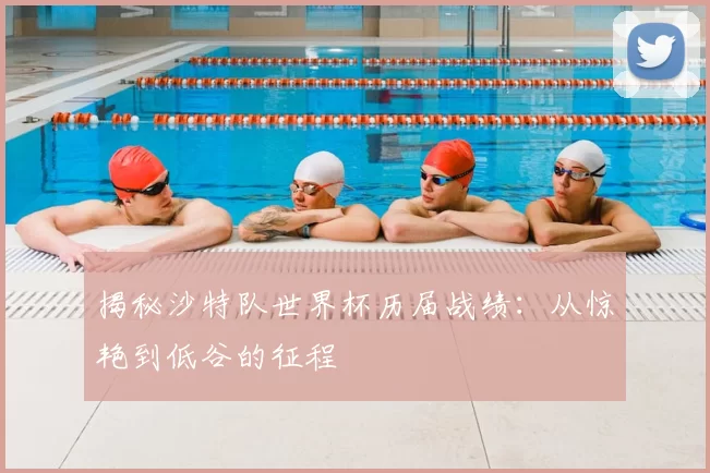 揭秘沙特队世界杯历届战绩：从惊艳到低谷的征程